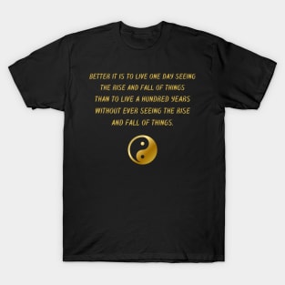 Better It Is To Live One Day Seeing The Rise And Fall Of Things Than To Live A Hundred Years Without Ever Seeing The Rise And Fall Of Things. T-Shirt